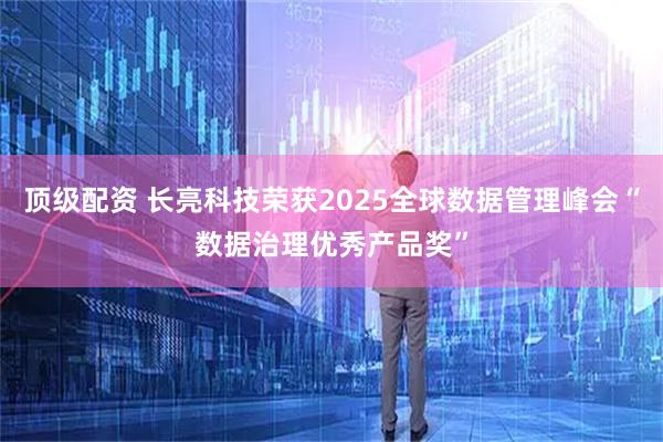 顶级配资 长亮科技荣获2025全球数据管理峰会“数据治理优秀产品奖”