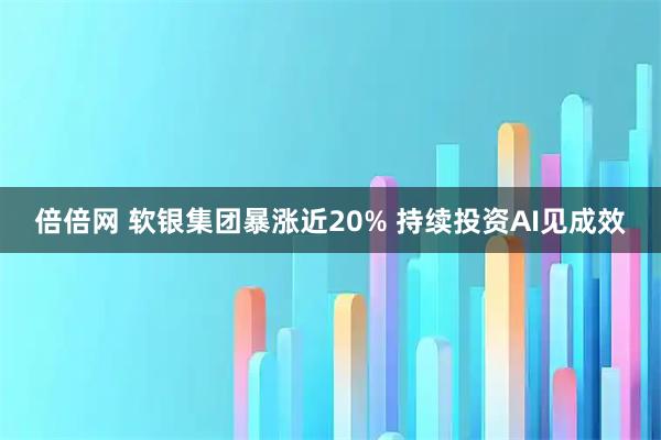 倍倍网 软银集团暴涨近20% 持续投资AI见成效