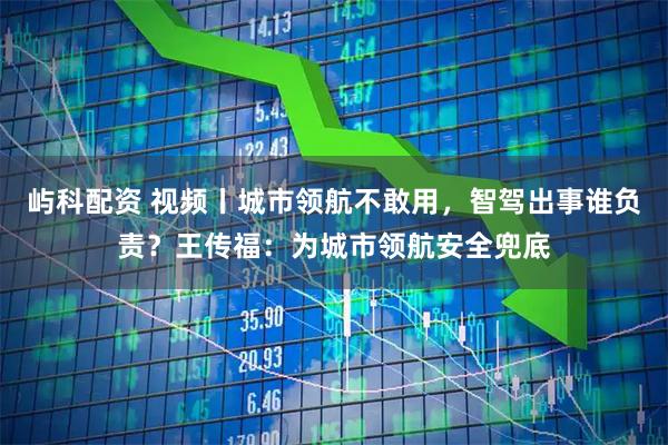 屿科配资 视频丨城市领航不敢用，智驾出事谁负责？王传福：为城市领航安全兜底